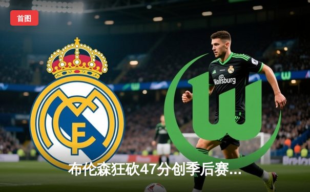 布伦森狂砍47分创季后赛新高 尼克斯加时险胜步行者夺赛点