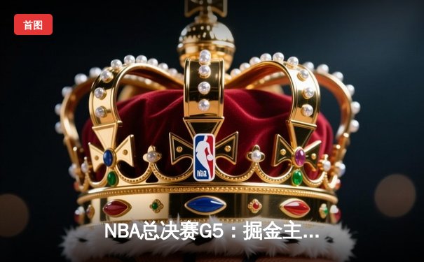 NBA总决赛G5：掘金主场力克热火，约基奇三双率队夺赛点