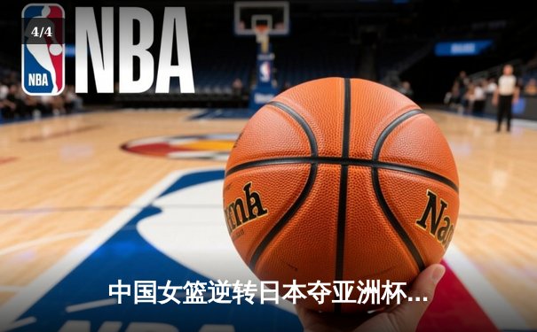 中国女篮逆转日本夺亚洲杯冠军，韩旭狂砍26分14篮板荣膺MVP - 4