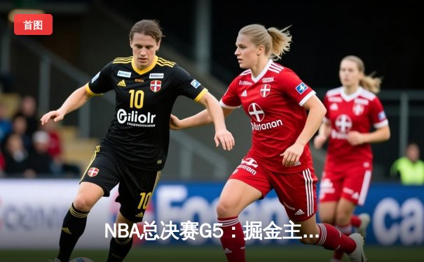 NBA总决赛G5：掘金主场再胜热火，约基奇三双率队夺得赛点